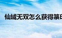 仙域无双怎么获得箓印神武(仙域通天神符)