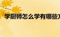 学厨师怎么学有哪些方法学(学厨师的方法)