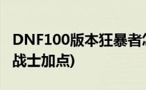 DNF100版本狂暴者怎么加点(dnf100版本狂战士加点)
