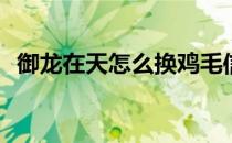 御龙在天怎么换鸡毛信(御龙在天怎么买号)