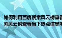 如何利用百度搜索风云榜查看当下热点信息(如何利用百度搜索风云榜查看当下热点信息呢)