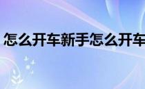 怎么开车新手怎么开车好(新手怎么学会开车)