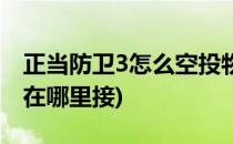 正当防卫3怎么空投物品(正当防卫3空投任务在哪里接)