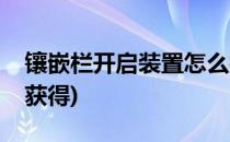 镶嵌栏开启装置怎么得(镶嵌栏开启装置怎么获得)