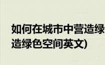 如何在城市中营造绿色空间(如何在城市中营造绿色空间英文)