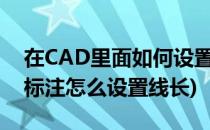 在CAD里面如何设置线性标注线的长短(cad标注怎么设置线长)