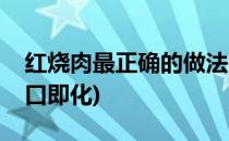 红烧肉最正确的做法(红烧肉最正确的做法入口即化)