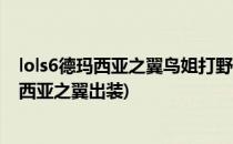 lols6德玛西亚之翼鸟姐打野出装加点攻略(lol无限火力德玛西亚之翼出装)