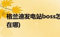 格兰迪发电站boss怎么打(dnf格兰迪发电站在哪)