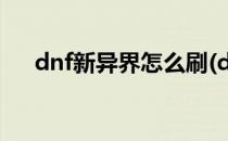 dnf新异界怎么刷(dnf现在怎么刷异界)