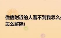 微信附近的人看不到我怎么办(微信附近的人功能被限制了,怎么解除)