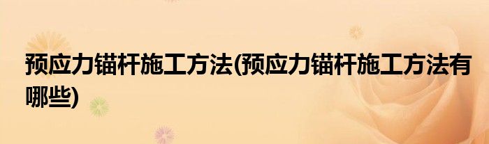 预应力锚杆施工方法(预应力锚杆施工方法有哪些)