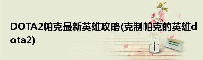 DOTA2帕克最新英雄攻略(克制帕克的英雄dota2)