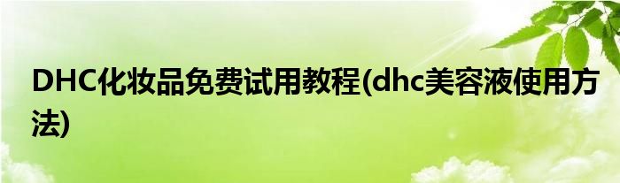 DHC化妆品免费试用教程(dhc美容液使用方法)