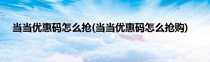 当当优惠码怎么抢(当当优惠码怎么抢购)