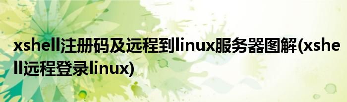 xshell注册码及远程到linux服务器图解(xshell远程登录linux)