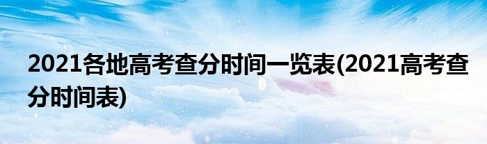 2021各地高考查分时间一览表(2021高考查分时间表)