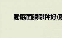 睡眠面膜哪种好(睡眠面膜哪种好点)