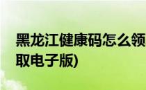 黑龙江健康码怎么领取(黑龙江健康码怎么领取电子版)