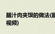 腊汁肉夹馍的做法(腊汁肉夹馍的做法和配方视频)