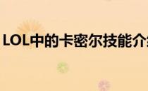 LOL中的卡密尔技能介绍(lol卡密尔技能加点)