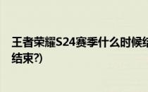 王者荣耀S24赛季什么时候结束最新(王者s24赛季什么时候结束?)