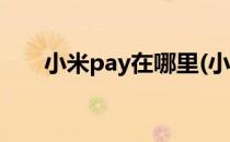 小米pay在哪里(小米pay在哪里设置)