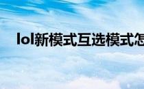 lol新模式互选模式怎么玩(LOL自选模式)