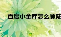 百度小金库怎么登陆(百度小金库在哪里)
