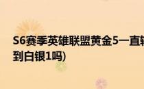 S6赛季英雄联盟黄金5一直输会掉到白银1吗(lol黄金5会掉到白银1吗)