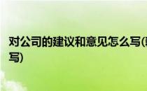 对公司的建议和意见怎么写(新员工对公司的建议和意见怎么写)