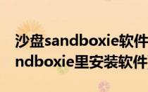 沙盘sandboxie软件的安装与使用教程(在sandboxie里安装软件)