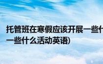 托管班在寒假应该开展一些什么活动(托管班在寒假应该开展一些什么活动英语)