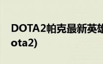 DOTA2帕克最新英雄攻略(克制帕克的英雄dota2)