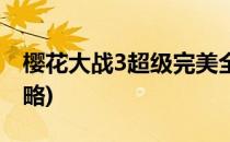 樱花大战3超级完美全流程攻略(樱花大战3攻略)