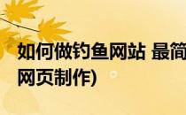 如何做钓鱼网站 最简单的钓鱼网站制作(钓鱼网页制作)