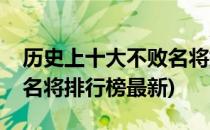 历史上十大不败名将排行榜(历史上十大不败名将排行榜最新)