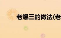 老爆三的做法(老爆三的做法视频)