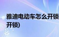雅迪电动车怎么开锁才走(雅迪的电动车怎么开锁)