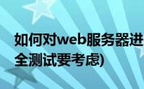 如何对web服务器进行安全测试(web系统安全测试要考虑)