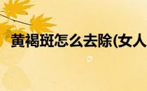 黄褐斑怎么去除(女人脸上黄褐斑怎么去除)