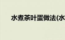 水煮茶叶蛋做法(水煮茶叶蛋做法大全)