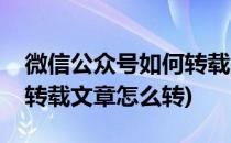微信公众号如何转载别人的文章(微信公众号转载文章怎么转)