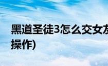 黑道圣徒3怎么交女友有什么技巧(黑道圣徒3操作)