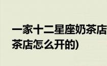 一家十二星座奶茶店怎么开(一家十二星座奶茶店怎么开的)