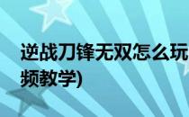 逆战刀锋无双怎么玩(逆战刀锋无双怎么玩视频教学)