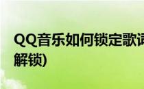 QQ音乐如何锁定歌词(QQ音乐歌词锁定怎么解锁)