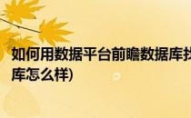 如何用数据平台前瞻数据库找到想要的行业数据(前瞻网数据库怎么样)