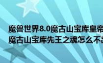 魔兽世界8.0魔古山宝库皇帝的意志不出现怎么办(魔兽世界魔古山宝库先王之魂怎么不出来)