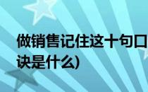 做销售记住这十句口诀(做销售记住这十句口诀是什么)